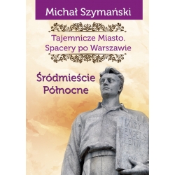 Michał Szymański, Warszawa. Tajemnicze miasto. Śródmieście północne