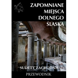 Zapomniane miejsca Dolnego Śląska, cz. 1 Sudety Zachodnie. II wydanie